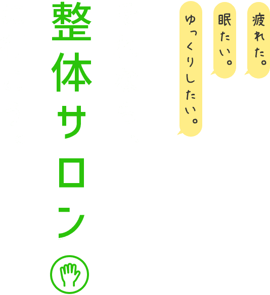 疲れた。眠たい。ゆっくりしたい。それなら整体サロンに行こう。